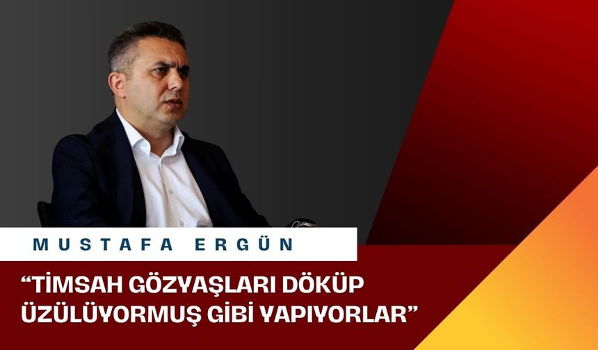 Mustafa Ergün’den dikkat çeken açıklama: “Timsah gözyaşları döküp üzülüyormuş gibi yapıyorlar”