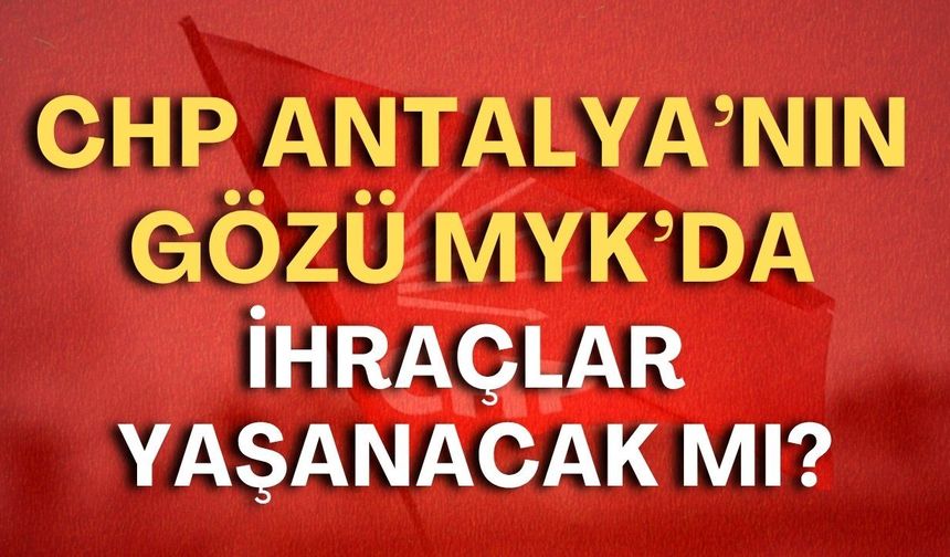 CHP Antalya’nın gözü MYK’da! İhraçlar yaşanacak mı?