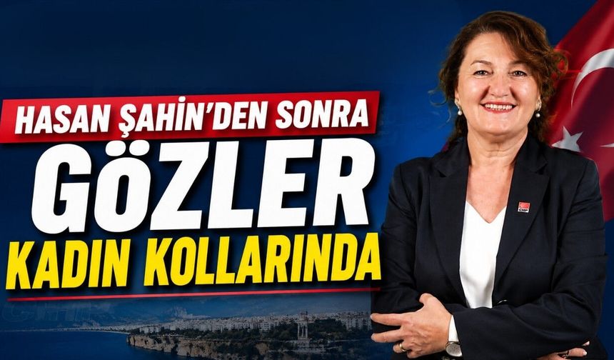 CHP Antalya'da Hasan Şahin'den sonra gözler kadın kollarında