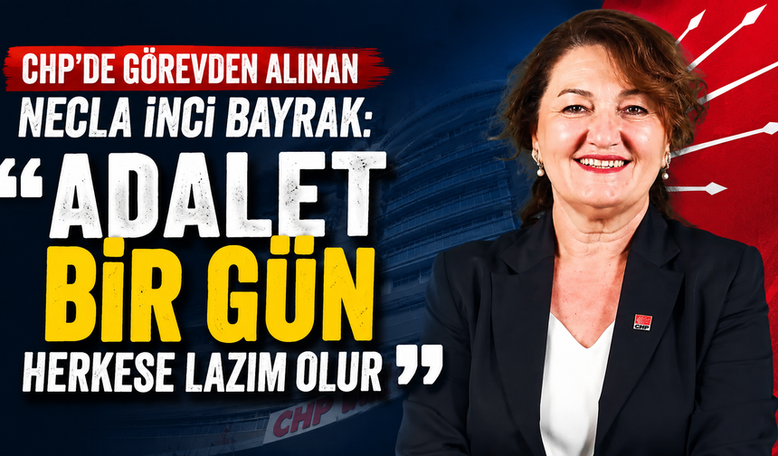 CHP’de görevden alınan Necla İnci Bayrak: “Adalet bir gün herkese lazım olur”