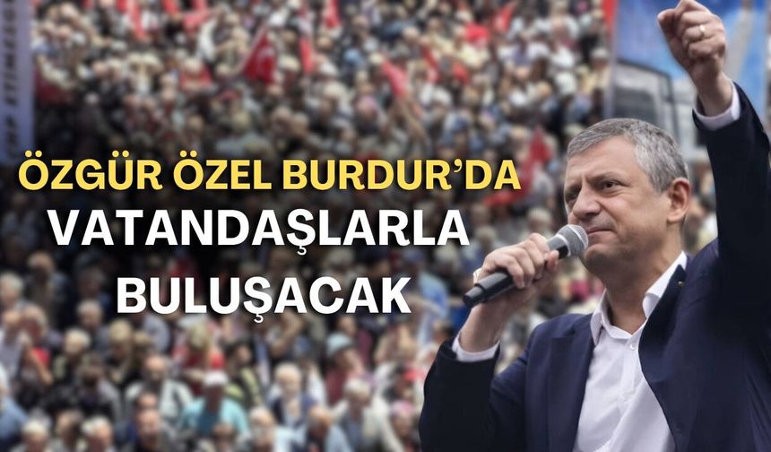 Özgür Özel Burdur’da vatandaşlarla buluşacak