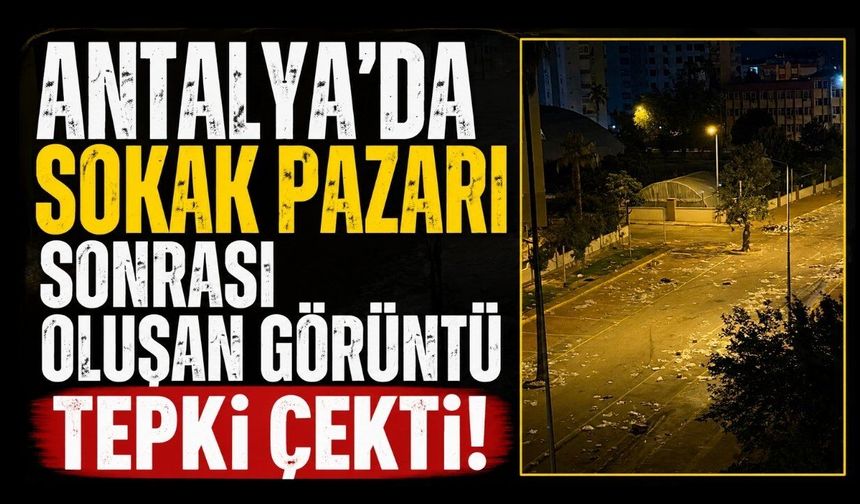 Antalya'da sokak pazarı sonrası oluşan görüntü tepki çekti