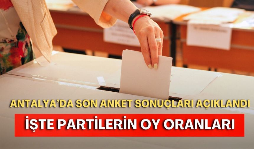 Antalya’da son anket sonuçları açıklandı! İşte partilerin oy oranları