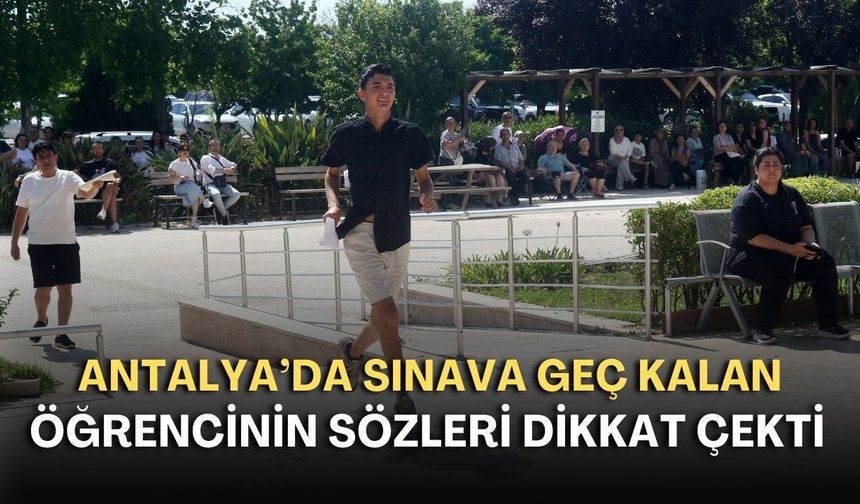 Antalya’da sınava geç kalan öğrencinin sözleri dikkat çekti: "Zamanı kendime göre de ayarlayacağım"