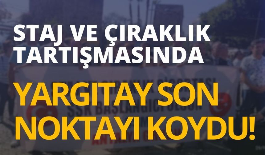 Staj ve çıraklık tartışmasında Yargıtay son noktayı koydu!