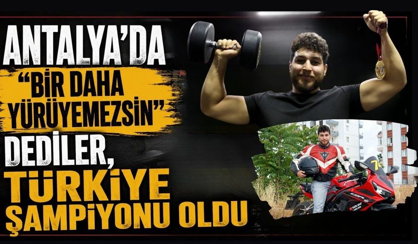 Antalya'da "Bir daha yürüyemezsin" dediler, Türkiye şampiyonu oldu
