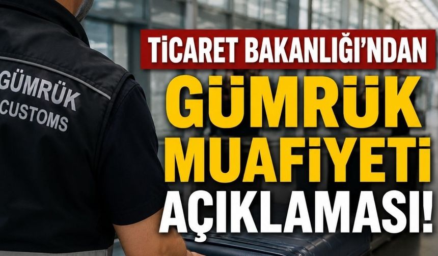 Ticaret Bakanlığı'ndan gümrük muafiyeti açıklaması