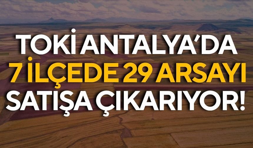TOKİ Antalya’da 7 ilçede 29 arsayı satışa çıkarıyor! En yüksek bedel Muratpaşa’da