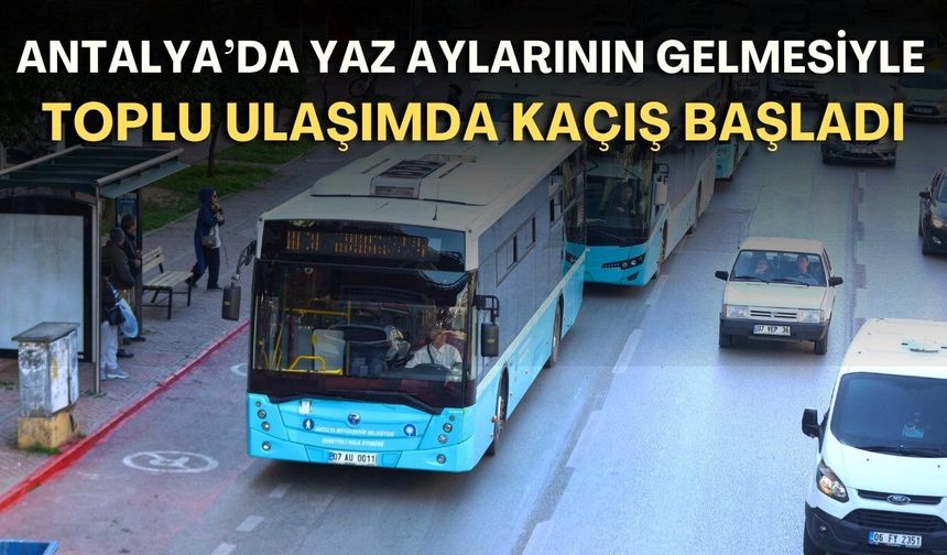 Antalya’da yaz aylarının gelmesiyle toplu ulaşımda kaçış başladı
