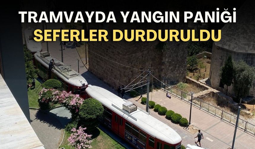 Antalya’da tramvayda yangın paniği: Seferler durduruldu