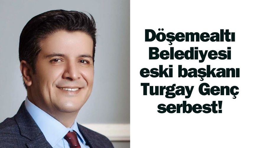 Döşemealtı Belediyesi eski başkanı Turgay Genç serbest!