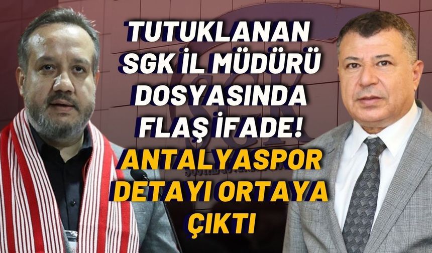 Tutuklanan SGK İl Müdürü dosyasında flaş ifade! Antalyaspor detayı ortaya çıktı