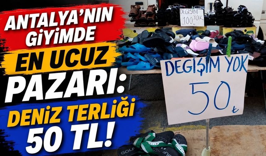 Antalya’nın giyimde en ucuz pazarı: Deniz terliği 50 TL!