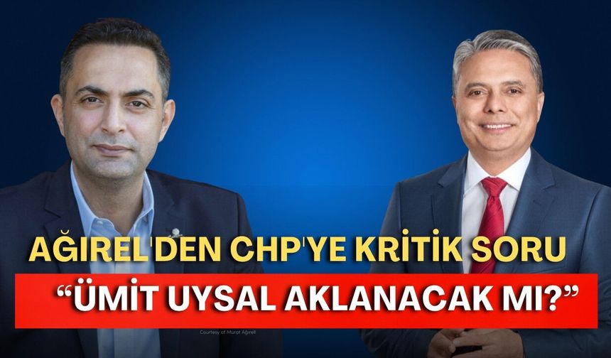 Ağırel'den CHP'ye kritik soru: “Ümit Uysal aklanacak mı?”