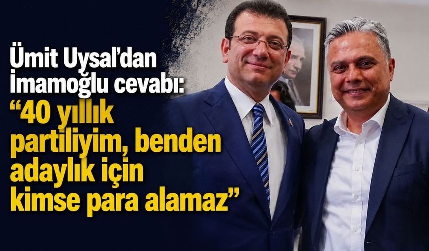 Ümit Uysal'dan İmamoğlu cevabı: "40 yıllık partiliyim, benden adaylık için kimse para alamaz"