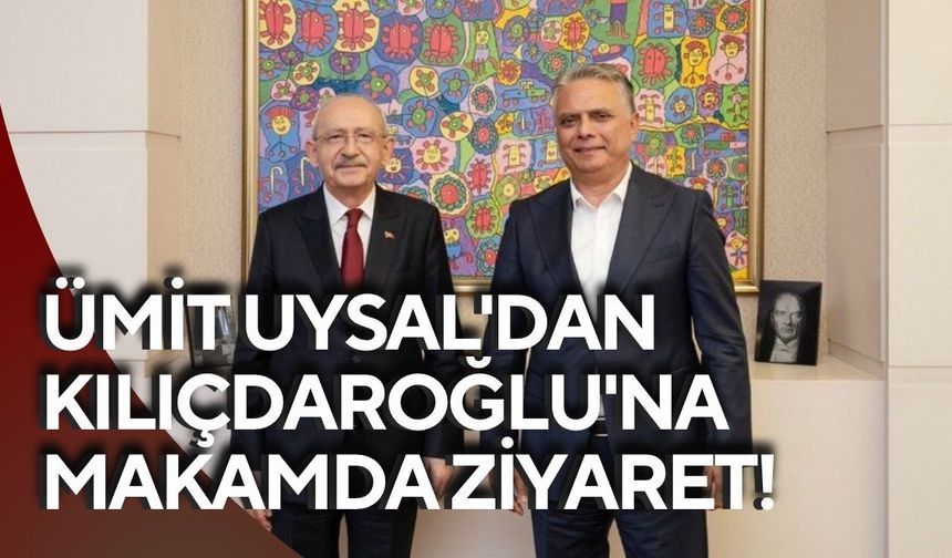 Ümit Uysal'dan Kılıçdaroğlu'na makamda ziyaret!