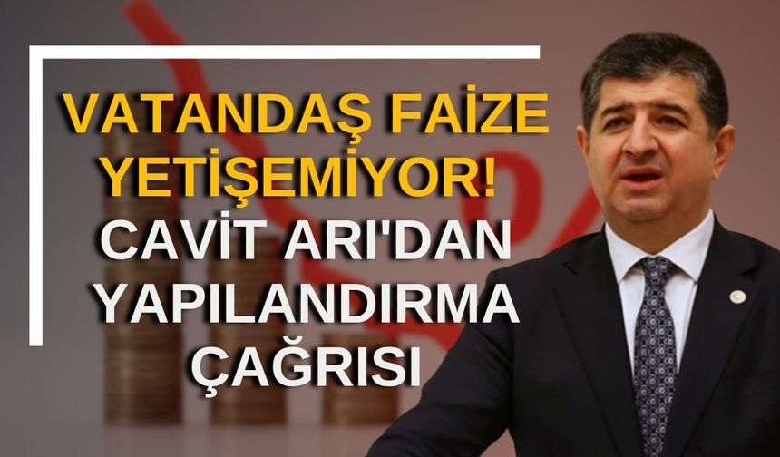 Vatandaş faize yetişemiyor! Cavit Arı'dan yapılandırma çağrısı