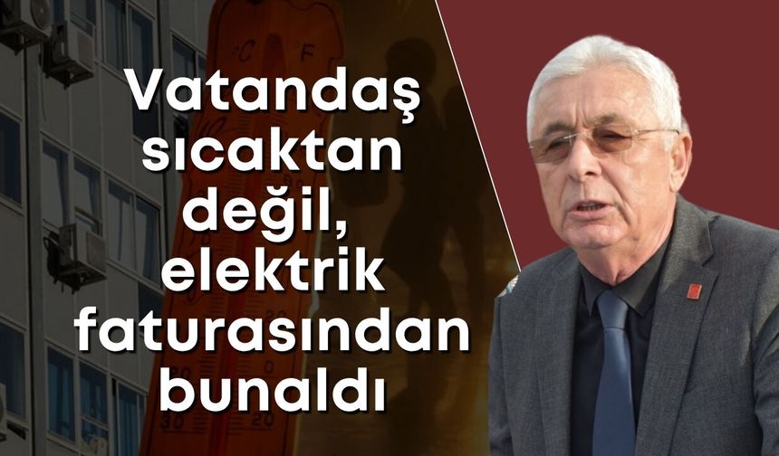 Nail Kamacı: "Antalyalılar sıcaktan değil, elektrik faturasından bunaldı"