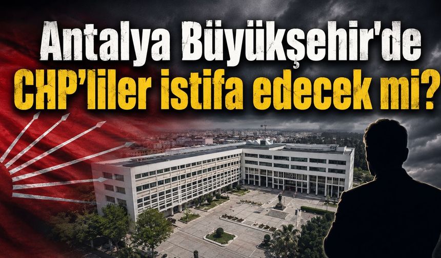 Antalya Büyükşehir'de CHP’liler istifa edecek mi? Meclis üyesinden sert çıkış