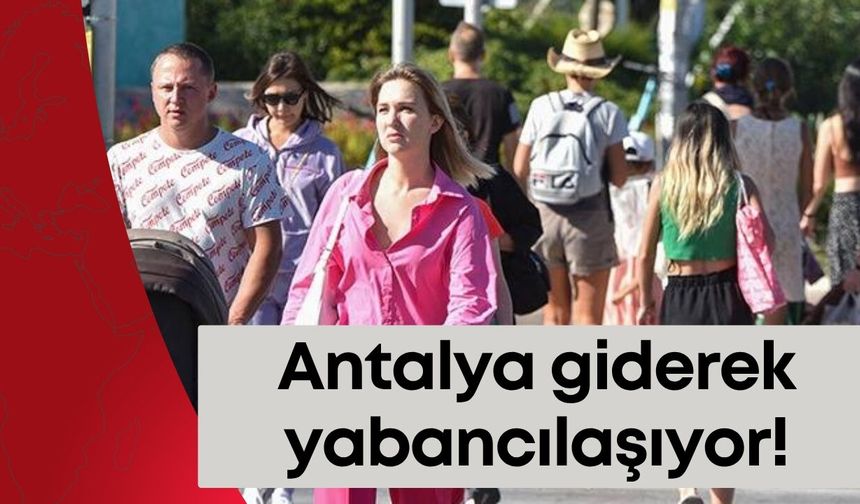 Antalya giderek yabancılaşıyor!