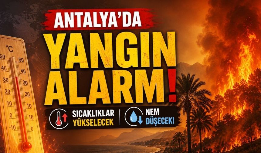 Antalya’da yangın alarmı: Sıcaklıklar yükselecek, nem düşecek!
