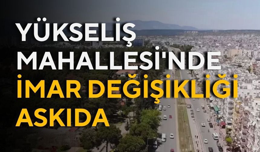 Kepez Yükseliş Mahallesi'nde imar değişikliği askıda