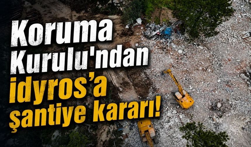 Koruma Kurulu'ndan İdyros’a şantiye kararı!