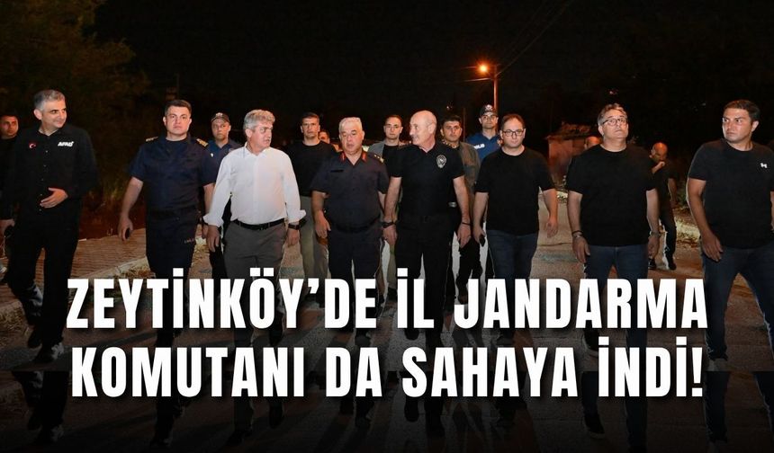 Zeytinköy’de gece hareketliliği: İl Jandarma Komutanı da sahaya indi!