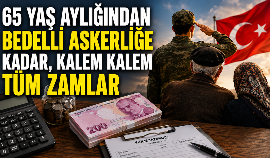 65 yaş aylığından bedelli askerliğe kadar, kalem kalem tüm zamlar
