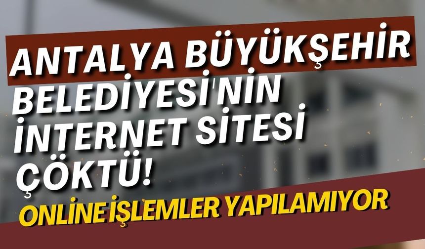 Antalya Büyükşehir Belediyesi'nin internet sitesi çöktü! Online işlemler yapılamıyor