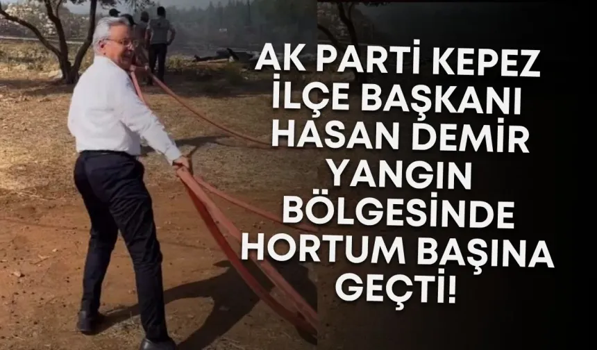 AK Parti Kepez İlçe Başkanı Hasan Demir yangın bölgesinde hortum başına geçti!