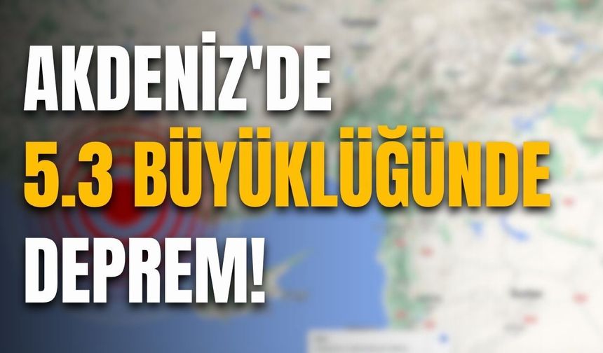 Akdeniz'de 5.3 büyüklüğünde deprem!