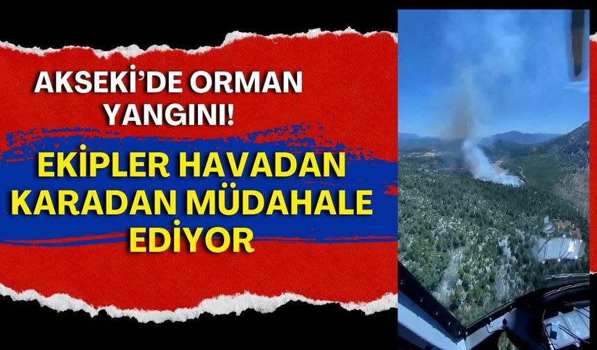 Akseki’de orman yangını! Ekipler havadan karadan müdahale ediyor
