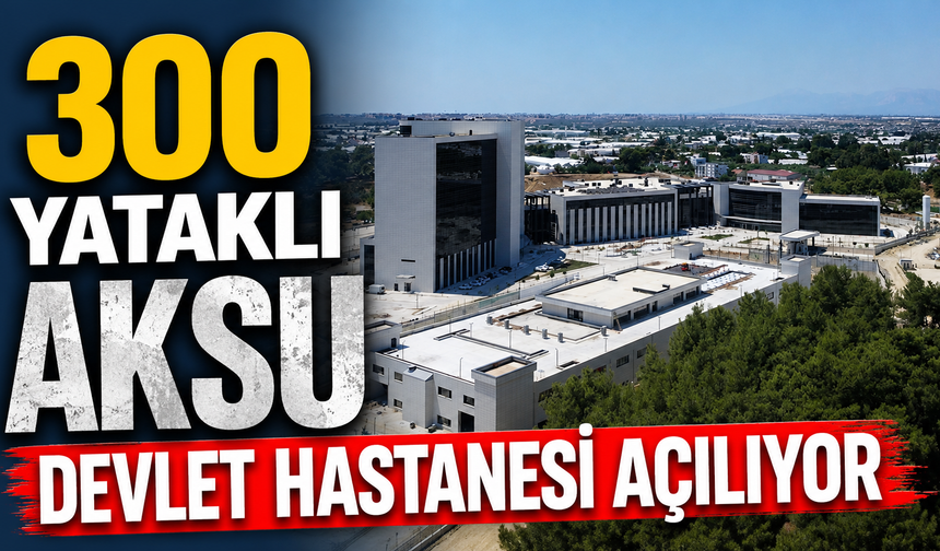 Antalya’ya dev sağlık yatırımı! 300 yataklı Aksu Devlet Hastanesi açılıyor