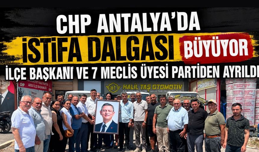 CHP Antalya’da istifa dalgası büyüyor: İlçe başkanı ve 7 meclis üyesi partiden ayrıldı
