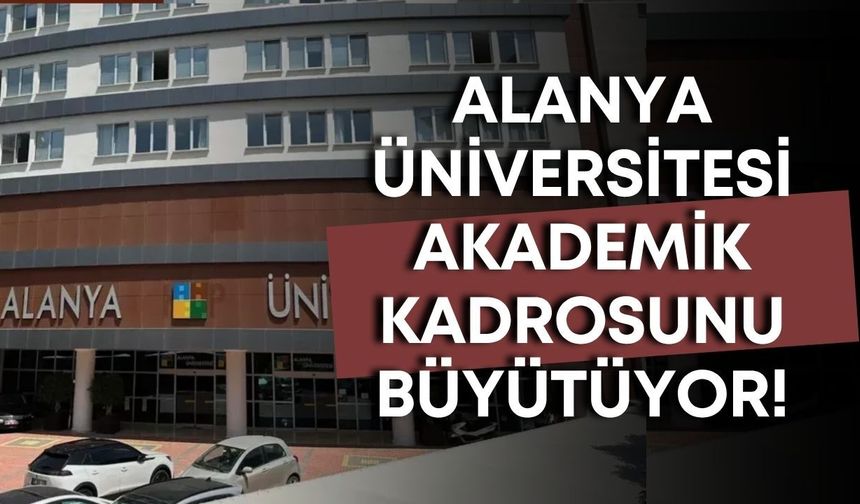 Alanya Üniversitesi akademik kadrosunu büyütüyor!
