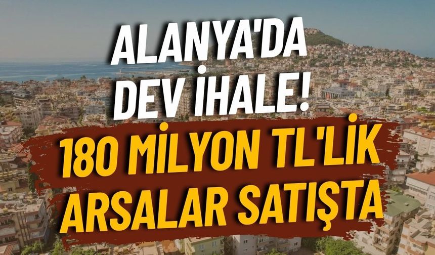 Alanya'da dev ihale! 180 milyon TL'lik arsalar satışta