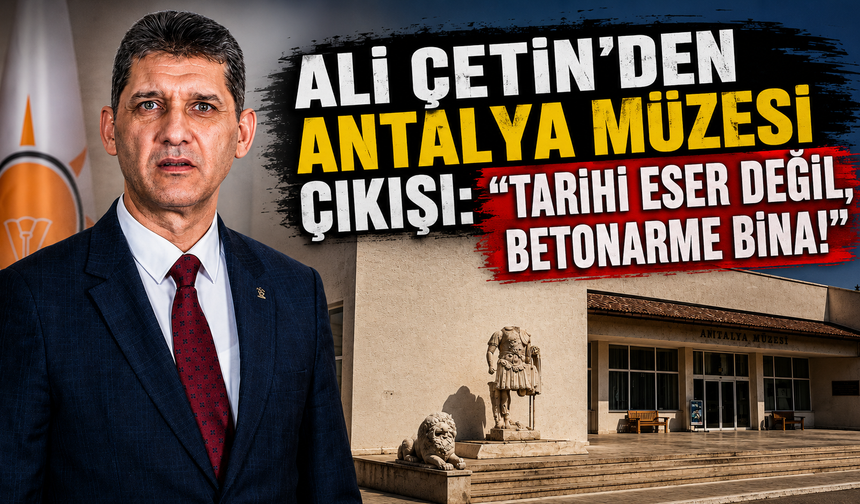 Ali Çetin'den Antalya Müzesi çıkışı: "Tarihi eser değil, betonarme bina!"