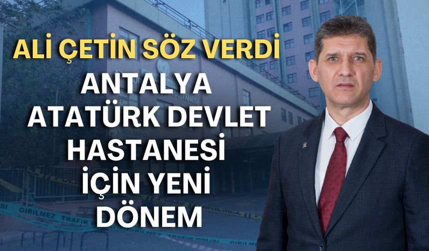 Antalya Atatürk Devlet Hastanesi için yeni dönem: Ali Çetin söz verdi!