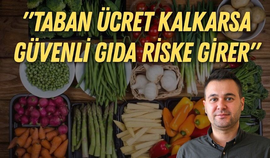 Ali Manavoğlu: "Taban ücret kalkarsa güvenli gıda riske girer"