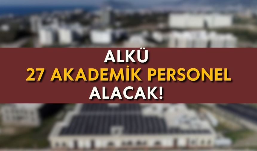 ALKÜ 27 akademik personel alacak! Son başvuru tarihi 30 Temmuz
