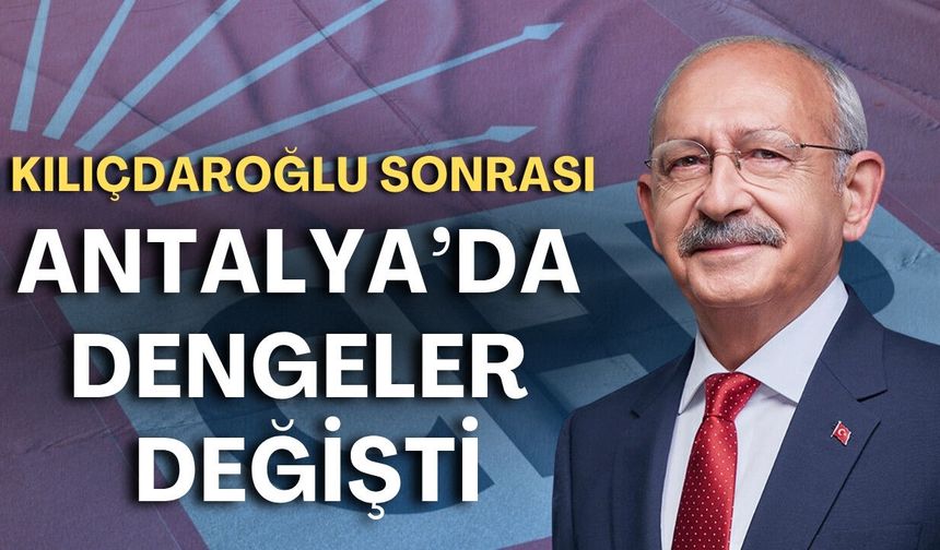 Kılıçdaroğlu sonrası Antalya'da dengeler değişti: CHP ile AK Parti arasındaki fark eridi