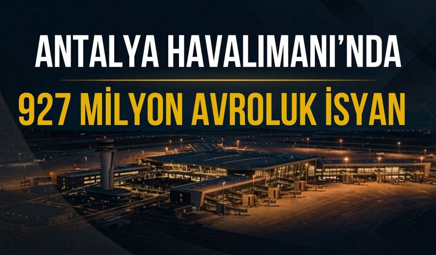 Antalya Havalimanı'nda 927 milyon avroluk isyan! Milyonluk yatırım tartışma yarattı