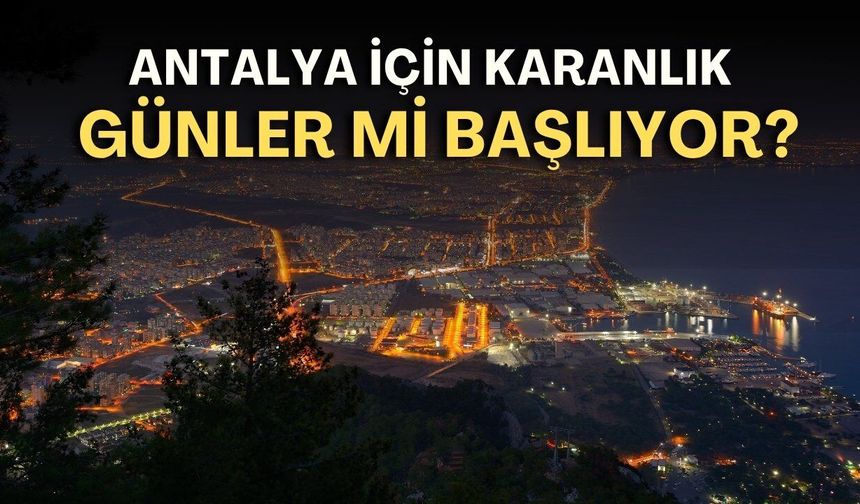 Antalya için karanlık günler mi başlıyor?