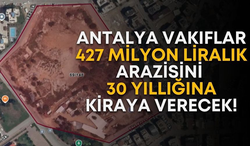 Antalya Vakıflar, 427 milyon liralık araziyi 30 yıllığına kiraya verecek!