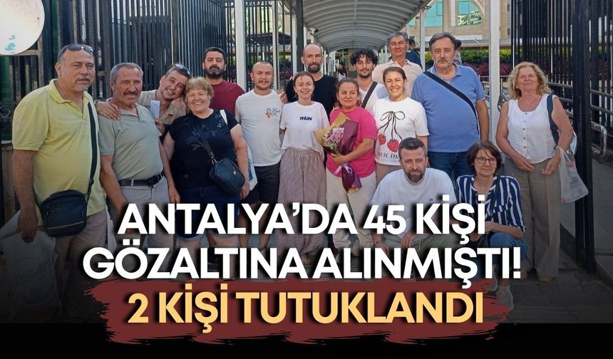 Antalya’da 45 kişi gözaltına alınmıştı! 2 kişi tutuklandı