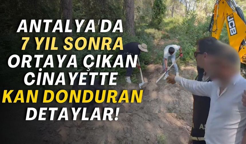 Antalya'da 7 yıl sonra ortaya çıkan cinayette kan donduran detaylar!