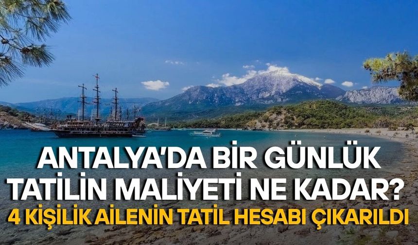Antalya’da bir günlük tatilin maliyeti ne kadar? 4 kişilik ailenin tatil hesabı çıkarıldı
