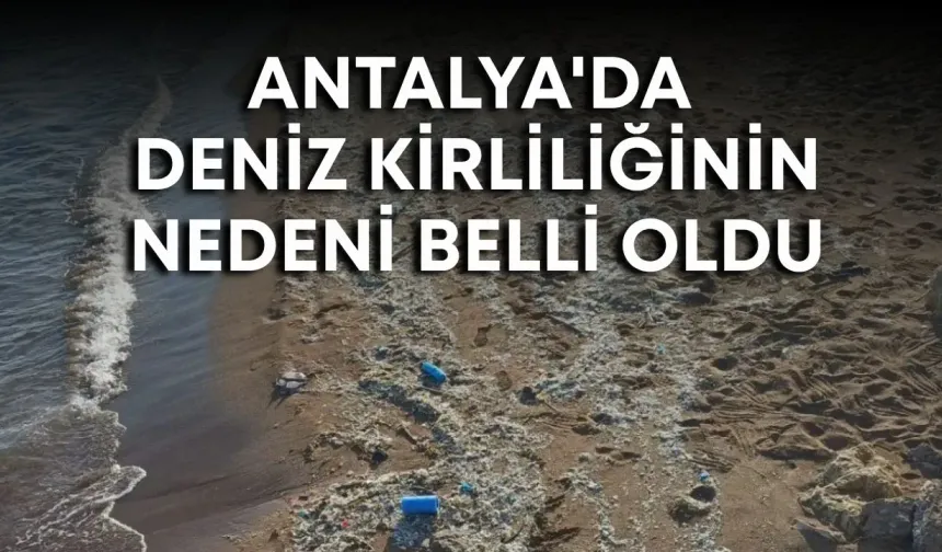 Antalya'da deniz kirliliğinin nedeni belli oldu