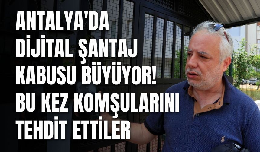 Antalya'da dijital şantaj kabusu büyüyor! Bu kez komşularını tehdit ettiler